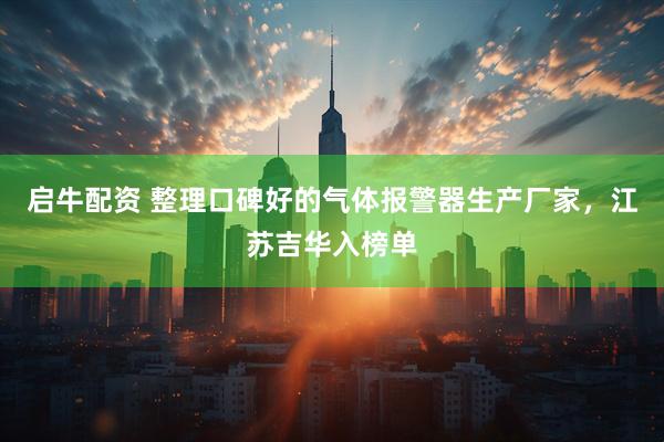启牛配资 整理口碑好的气体报警器生产厂家，江苏吉华入榜单