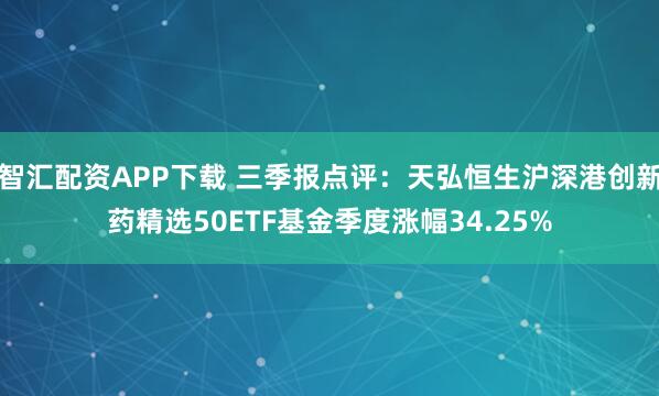 智汇配资APP下载 三季报点评：天弘恒生沪深港创新药精选50ETF基金季度涨幅34.25%