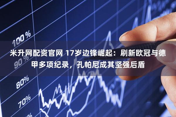 米升网配资官网 17岁边锋崛起：刷新欧冠与德甲多项纪录，孔帕尼成其坚强后盾