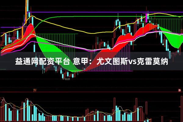 益通网配资平台 意甲：尤文图斯vs克雷莫纳