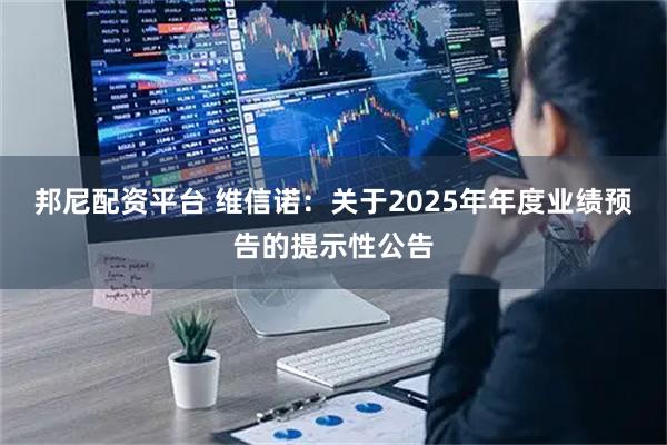 邦尼配资平台 维信诺：关于2025年年度业绩预告的提示性公告