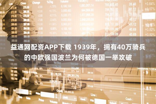 益通网配资APP下载 1939年，拥有40万骑兵的中欧强国波兰为何被德国一举攻破